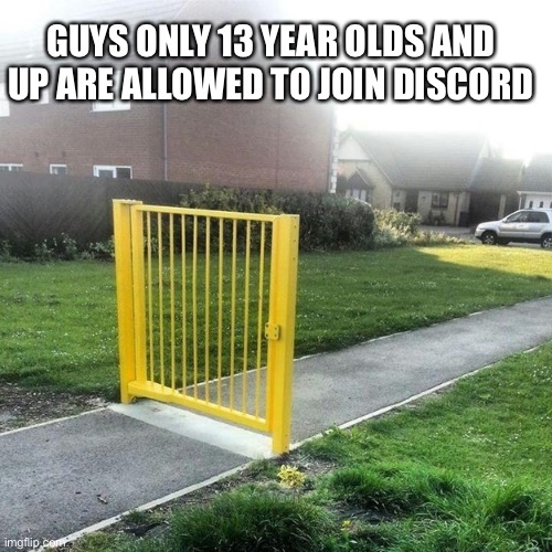 With that being said, I’m not underage for Discord as I turned 13 8 months ago. | GUYS ONLY 13 YEAR OLDS AND UP ARE ALLOWED TO JOIN DISCORD | image tagged in useless fence meme,discord,discord moderator,underage,underage discord user,memes | made w/ Imgflip meme maker