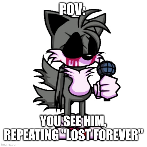 Lost Soul Tails | POV:; YOU SEE HIM, REPEATING "LOST FOREVER" | image tagged in i,need,mental,help,now | made w/ Imgflip meme maker