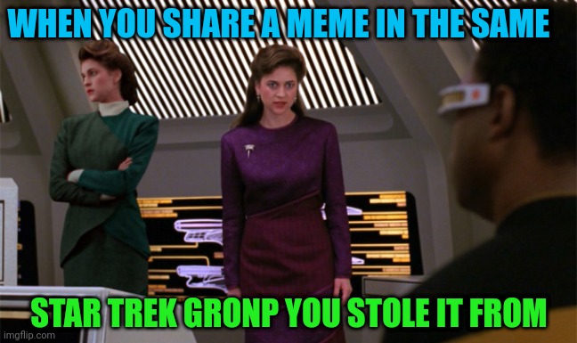 WHEN YOU SHARE A MEME IN THE SAME; STAR TREK GRONP YOU STOLE IT FROM | made w/ Imgflip meme maker