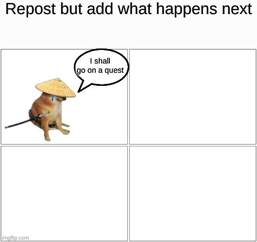 Repost or else | Repost but add what happens next; I shall go on a quest | image tagged in memes,blank comic panel 2x2,funny,repost | made w/ Imgflip meme maker