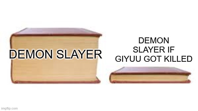 Good thing he's still alive | DEMON SLAYER IF GIYUU GOT KILLED; DEMON SLAYER | image tagged in big book small book | made w/ Imgflip meme maker