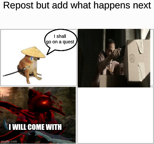 Repost but add what happens next | I WILL COME WITH | image tagged in e | made w/ Imgflip meme maker