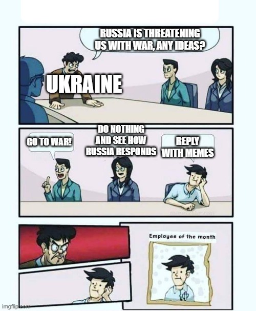 Meme moment intensifies | RUSSIA IS THREATENING US WITH WAR, ANY IDEAS? UKRAINE; DO NOTHING AND SEE HOW RUSSIA RESPONDS; REPLY WITH MEMES; GO TO WAR! | image tagged in employee of the month | made w/ Imgflip meme maker