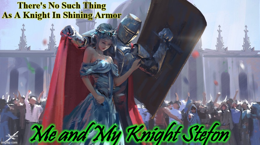 Every Lady Has A Knight... |  There's No Such Thing As A Knight In Shining Armor; Me and My Knight Stefon | image tagged in knight protecting princess | made w/ Imgflip meme maker