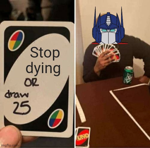 UNO Draw 25 Cards | Stop dying | image tagged in memes,uno draw 25 cards,optimus prime | made w/ Imgflip meme maker