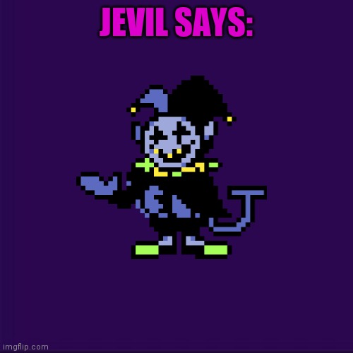 New template I made | JEVIL SAYS: | image tagged in jevil,chaos,new template | made w/ Imgflip meme maker
