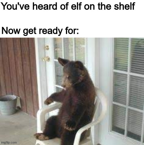 *You've heard of elf on the shelf* | You've heard of elf on the shelf; Now get ready for: | image tagged in memes,funny | made w/ Imgflip meme maker