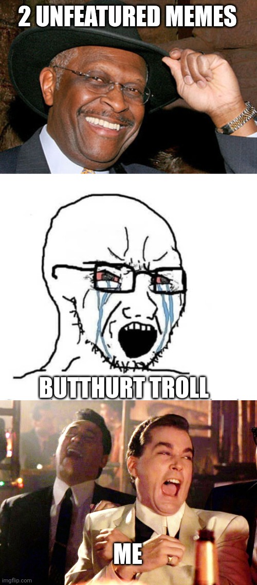 2 UNFEATURED MEMES; BUTTHURT TROLL; ME | image tagged in herman cain,soyboy vs yes chad,memes,good fellas hilarious | made w/ Imgflip meme maker