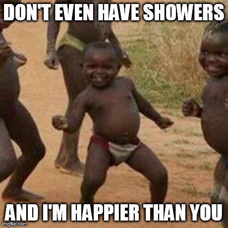 Third World Success Kid Meme | DON'T EVEN HAVE SHOWERS AND I'M HAPPIER THAN YOU | image tagged in memes,third world success kid | made w/ Imgflip meme maker
