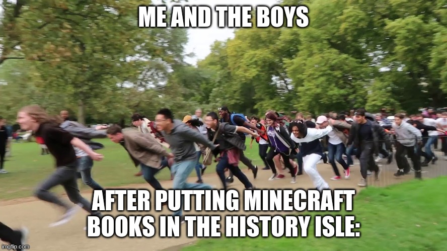 Naruto runners | ME AND THE BOYS AFTER PUTTING MINECRAFT BOOKS IN THE HISTORY ISLE: | image tagged in naruto runners | made w/ Imgflip meme maker