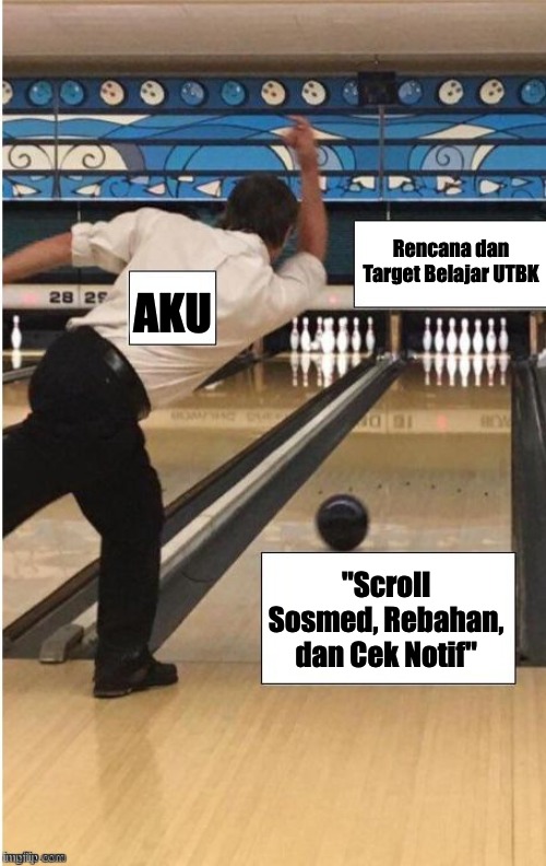 bowling | Rencana dan Target Belajar UTBK; AKU; "Scroll Sosmed, Rebahan, dan Cek Notif" | image tagged in bowling | made w/ Imgflip meme maker