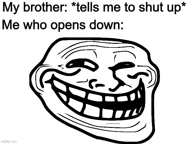 Troll face | My brother: *tells me to shut up*; Me who opens down: | image tagged in troll face,memes,funny | made w/ Imgflip meme maker
