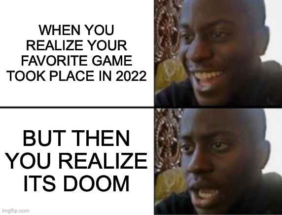 Oh yeah! Oh no... | WHEN YOU REALIZE YOUR FAVORITE GAME TOOK PLACE IN 2022; BUT THEN YOU REALIZE ITS DOOM | image tagged in oh yeah oh no | made w/ Imgflip meme maker