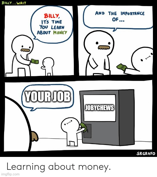 Bruh dude billy | YOUR JOB; JOBYCHEWS | image tagged in billy learning about money | made w/ Imgflip meme maker