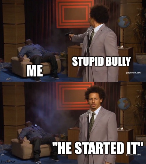 Who Killed Hannibal | STUPID BULLY; ME; "HE STARTED IT" | image tagged in memes,who killed hannibal | made w/ Imgflip meme maker