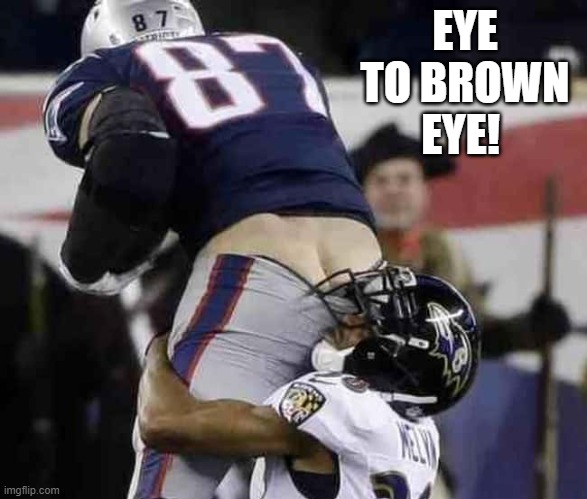 Eye to Brown Eye! | EYE TO BROWN EYE! | image tagged in butt | made w/ Imgflip meme maker