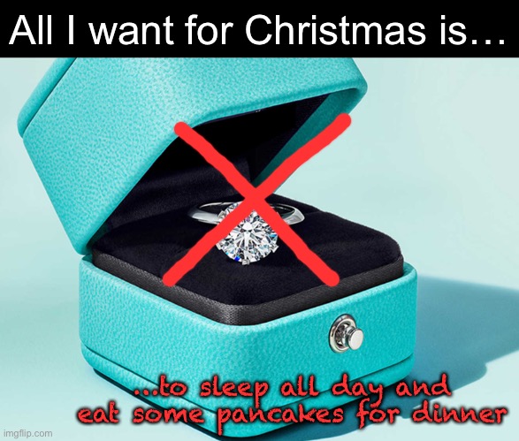 No blue box. Only pancakes. | All I want for Christmas is…; …to sleep all day and eat some pancakes for dinner | image tagged in funny memes,christmas,nothing serious or fancy,just us and pancakes | made w/ Imgflip meme maker