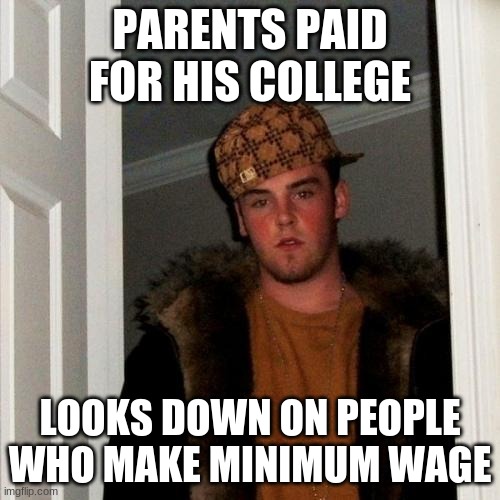 like bruh | PARENTS PAID FOR HIS COLLEGE; LOOKS DOWN ON PEOPLE WHO MAKE MINIMUM WAGE | image tagged in memes,scumbag steve | made w/ Imgflip meme maker