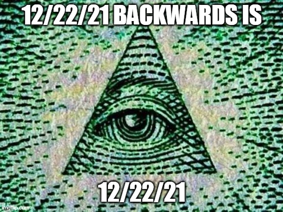 12/22/21 | 12/22/21 BACKWARDS IS; 12/22/21 | image tagged in illuminati | made w/ Imgflip meme maker