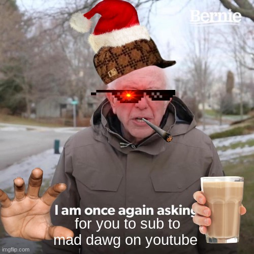 Sub to Mad Dawg on youtube | for you to sub to mad dawg on youtube | image tagged in memes,bernie i am once again asking for your support | made w/ Imgflip meme maker