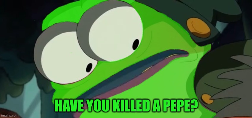 HAVE YOU KILLED A PEPE? | made w/ Imgflip meme maker