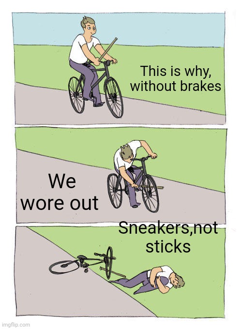 Bike Fall | This is why, without brakes; We wore out; Sneakers,not sticks | image tagged in memes,bike fall | made w/ Imgflip meme maker