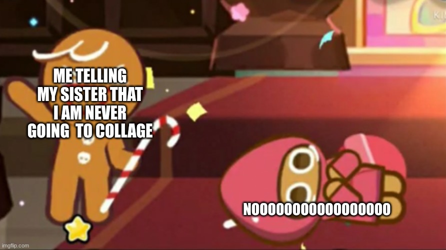 Happy gingerbrave Vs. traumatized strawberry cookie | ME TELLING MY SISTER THAT I AM NEVER GOING  TO COLLAGE; NOOOOOOOOOOOOOOOOO | image tagged in happy gingerbrave vs traumatized strawberry cookie | made w/ Imgflip meme maker