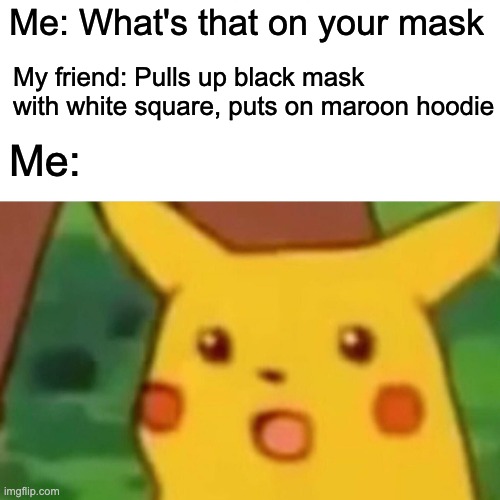 Squid game = sneaky | Me: What's that on your mask; My friend: Pulls up black mask with white square, puts on maroon hoodie; Me: | image tagged in memes,surprised pikachu | made w/ Imgflip meme maker