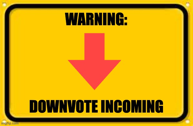 Blank Yellow Sign Meme | WARNING: DOWNVOTE INCOMING | image tagged in memes,blank yellow sign | made w/ Imgflip meme maker