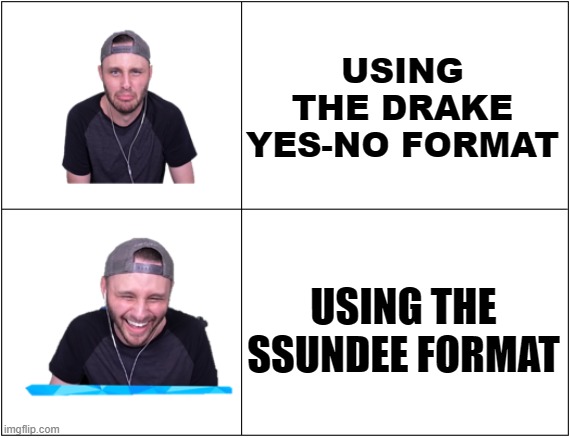 My new template | USING THE DRAKE YES-NO FORMAT; USING THE SSUNDEE FORMAT | image tagged in ssundee drake format | made w/ Imgflip meme maker
