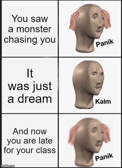 Panik Kalm Panik Meme | You saw a monster chasing you; It was just a dream; And now you are late for your class | image tagged in memes,panik kalm panik | made w/ Imgflip meme maker