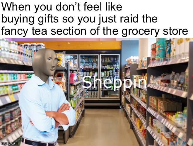 Got Most of My Christmas Shopping Done at the Whole Foods | When you don’t feel like buying gifts so you just raid the fancy tea section of the grocery store | image tagged in funny memes,funny christmas memes | made w/ Imgflip meme maker