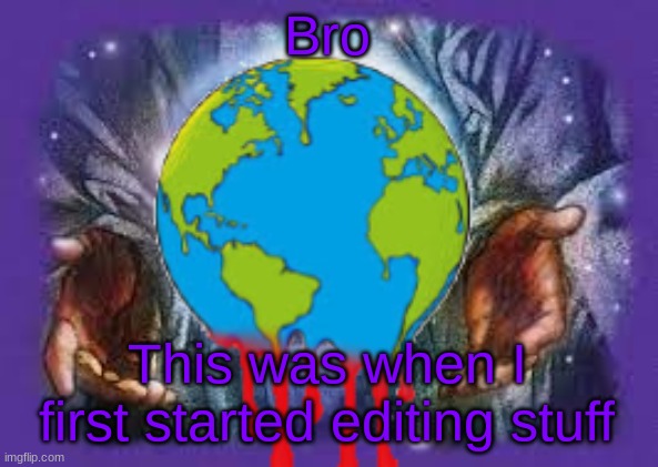 Bro; This was when I first started editing stuff | image tagged in temp | made w/ Imgflip meme maker