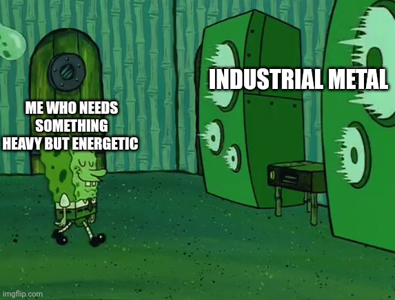Industrial |  INDUSTRIAL METAL; ME WHO NEEDS SOMETHING HEAVY BUT ENERGETIC | image tagged in spongebob jellyfish jam | made w/ Imgflip meme maker