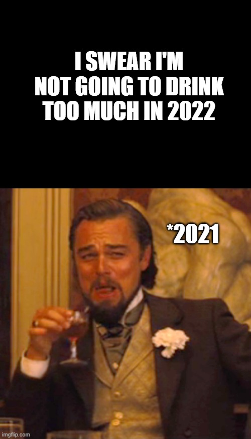 Party too much | I SWEAR I'M NOT GOING TO DRINK TOO MUCH IN 2022; *2021 | image tagged in memes,laughing leo | made w/ Imgflip meme maker