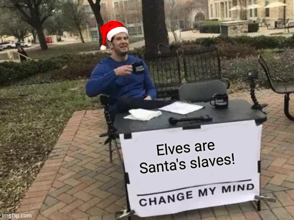 Change My Mind | Elves are Santa's slaves! | image tagged in memes,change my mind | made w/ Imgflip meme maker