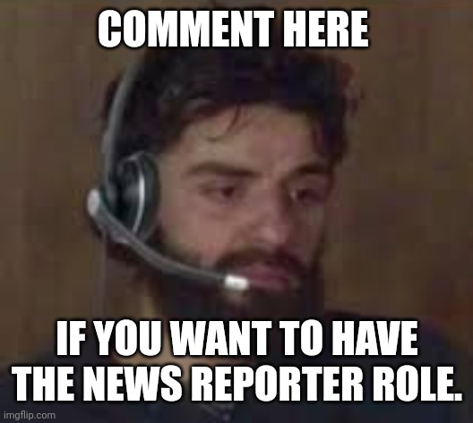 since we don't have a lot of news reporters around here | COMMENT HERE; IF YOU WANT TO HAVE THE NEWS REPORTER ROLE. | image tagged in thinking about life | made w/ Imgflip meme maker