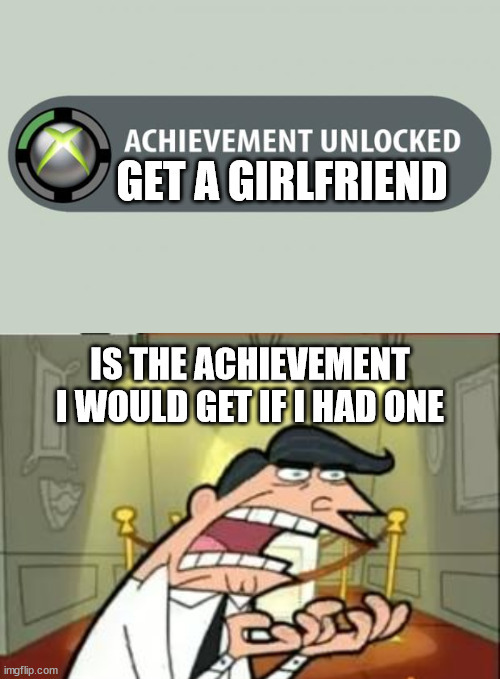 GET A GIRLFRIEND; IS THE ACHIEVEMENT I WOULD GET IF I HAD ONE | image tagged in memes,haaha,funny,im sad | made w/ Imgflip meme maker