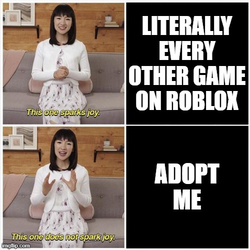Marie Kondo Spark Joy | LITERALLY EVERY OTHER GAME ON ROBLOX; ADOPT ME | image tagged in marie kondo spark joy | made w/ Imgflip meme maker