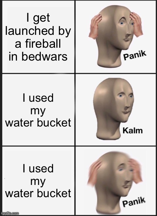 Launched up in bedwars | I get launched by a fireball in bedwars; I used my water bucket; I used my water bucket | image tagged in memes,panik kalm panik | made w/ Imgflip meme maker