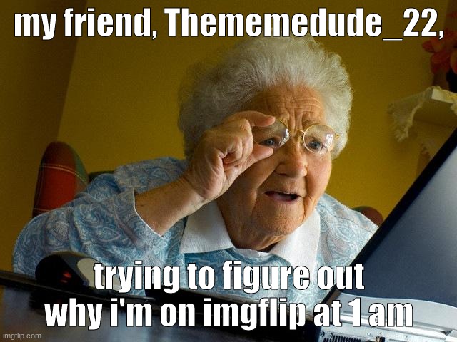I need sleep, please help | my friend, Thememedude_22, trying to figure out why i'm on imgflip at 1 am | image tagged in memes,grandma finds the internet,thememedude_22 | made w/ Imgflip meme maker