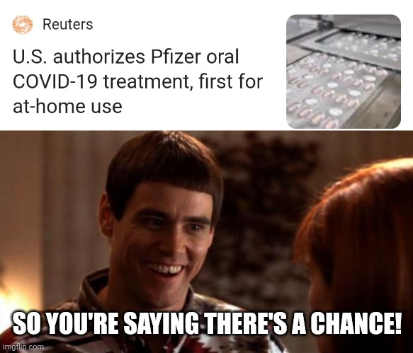 NEW PFIZER COVID-19 PILL!!!! | SO YOU'RE SAYING THERE'S A CHANCE! | image tagged in so you're saying there's a chance,coronavirus,covid-19,pfizer,pills,memes | made w/ Imgflip meme maker