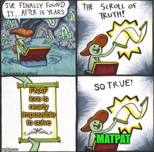 Matpat be like | FNAF lore is nearly impossible to solve; MATPAT | image tagged in the real scroll of truth | made w/ Imgflip meme maker