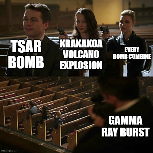 yes'nt | TSAR BOMB; EVERY BOMB COMBINE; KRAKAKOA VOLCANO EXPLOSION; GAMMA RAY BURST | image tagged in assassination chain | made w/ Imgflip meme maker