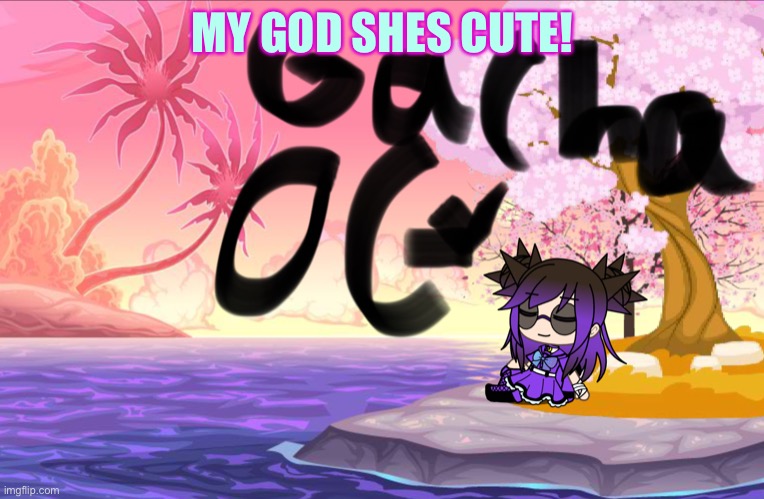 MY BABY | MY GOD SHES CUTE! | image tagged in gacha life | made w/ Imgflip meme maker