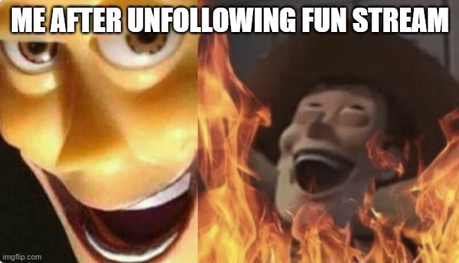 unfollowing it |  ME AFTER UNFOLLOWING FUN STREAM | image tagged in satanic woody no spacing | made w/ Imgflip meme maker