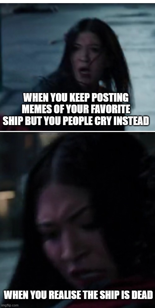 XD I KNOW I'M NOT SUPPOSED TO LAUGH BUT THIS IS GOLD | WHEN YOU KEEP POSTING MEMES OF YOUR FAVORITE SHIP BUT YOU PEOPLE CRY INSTEAD; WHEN YOU REALISE THE SHIP IS DEAD | image tagged in maya lopez | made w/ Imgflip meme maker