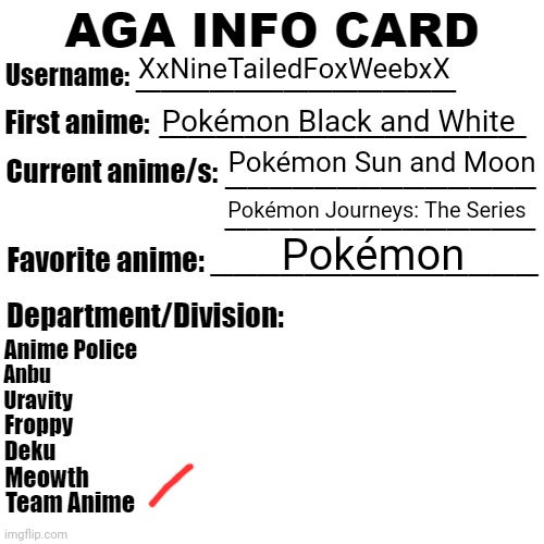 Here is Mine. | XxNineTailedFoxWeebxX; Pokémon Black and White; Pokémon Sun and Moon; Pokémon Journeys: The Series; Pokémon | image tagged in aga info card | made w/ Imgflip meme maker