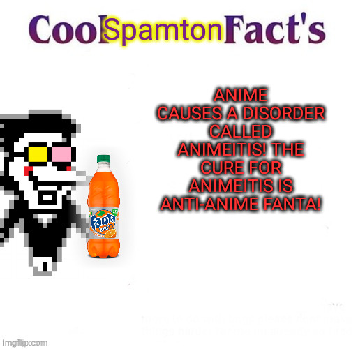 Just Drink Fanta Already! | Spamton; ANIME CAUSES A DISORDER CALLED ANIMEITIS! THE CURE FOR ANIMEITIS IS ANTI-ANIME FANTA! | image tagged in anime stole my car,anime should stop | made w/ Imgflip meme maker