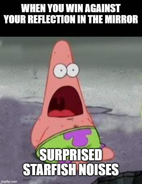Suprised Patrick | WHEN YOU WIN AGAINST YOUR REFLECTION IN THE MIRROR; SURPRISED STARFISH NOISES | image tagged in suprised patrick | made w/ Imgflip meme maker